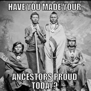 Have you made your ancestor's proud today? 